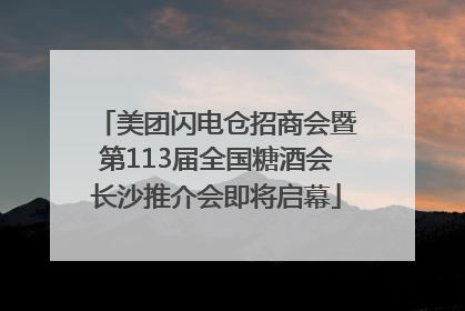 美团闪电仓招商会暨第113届全国糖酒会长沙推介会即将启幕